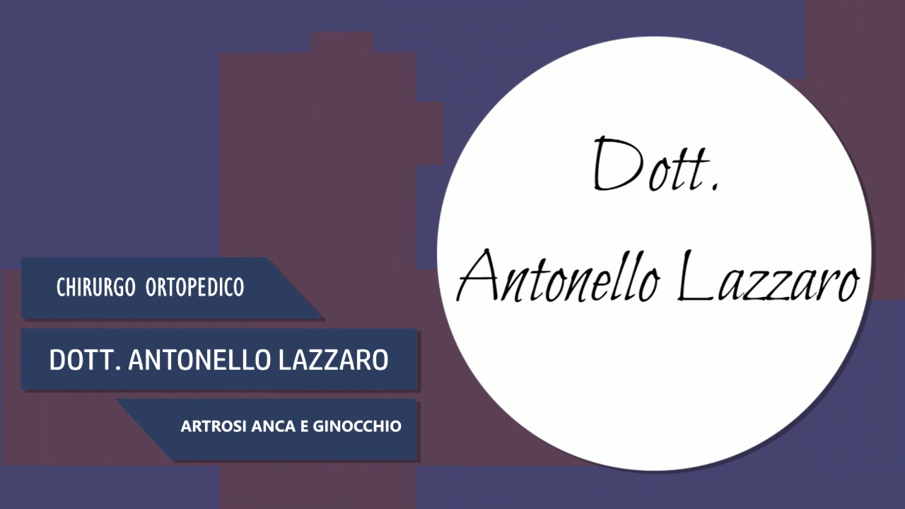 DOTT. ANTONELLO LAZZARO – CHIRURGO ORTOPEDICO – ARTROSI ANCA E GINOCCHIO